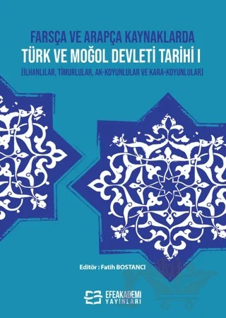 Farsça ve Arapça Kaynaklarda Türk ve Moğol Devleti Tarihi I (İlhanlılar, Timurlular, Ak-Koyunlular ve Kara-Koyunlular) – Fatih Bostancı – Efe Akademi Yayınları kitap kapağı