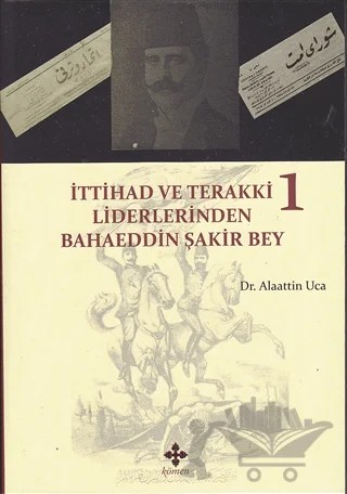 İttihad ve Terakki Liderlerinden Bahaeddin Şakir Bey Cilt: 1 – Alaattin Uca – Kömen Yayınları kitap kapağı