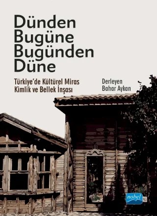 DÜNDEN BUGÜNE BUGÜNDEN DÜNE - Türkiye’de Kültürel Miras, Kimlik ve Bellek İnşası – Pınar Aykaç, Bahar Aykan, Sena Kayasü, Mesut Dinler, Sarper Ataşer, Burcu Selcen Coşkun, Hasan Münüsoğlu, Şule Tepe, Sena Temel – Nobel Akademik Yayıncılık kitap kapağı