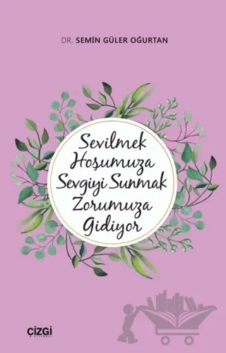 Sevilmek Hoşumuza Sevgiyi Sunmak Zorumuza Gidiyor – Semin Güler Oğurtan – Çizgi Kitabevi Yayınları kitap kapağı