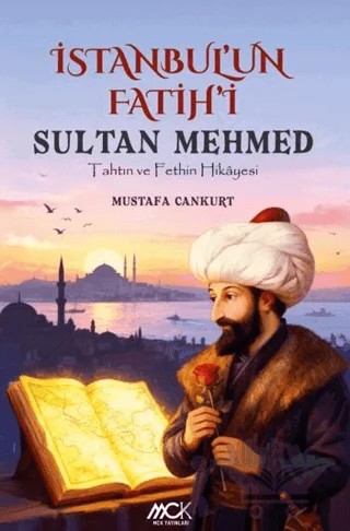 İstanbul'un Fatih'i Sultan Mehmed - Tahtın ve Fethin Hikayesi – Mustafa Cankurt – MCK Yayınları kitap kapağı
