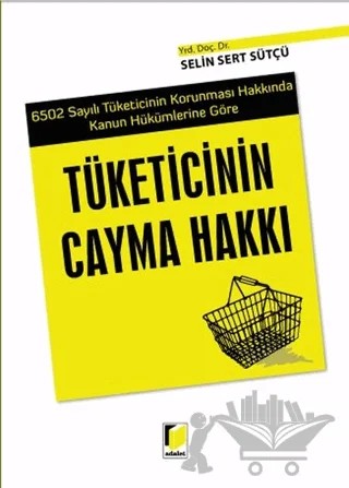 6502 Sayılı Tüketicinin Korunması Hakkında Kanun Hükümlerine Göre Tüketicinin Cayma Hakkı – Selin Sert – Adalet Yayınevi kitap kapağı