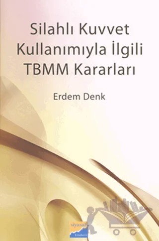 Silahlı Kuvvet Kullanımıyla İlgili TBMM Kararları – Erdem Denk – Siyasal Kitabevi - Akademik Kitaplar kitap kapağı