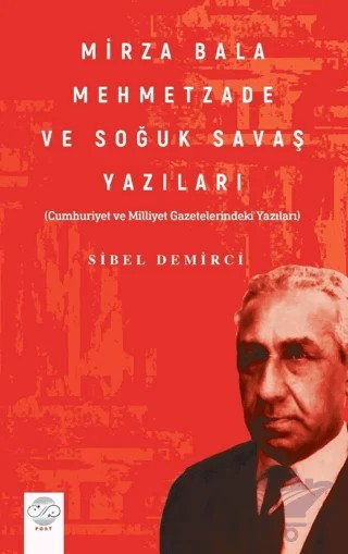 Mirza Bala Mehmetzade Ve Soğuk Savaş Yazıları Cumhuriyet Ve Milliyet Gazetelerindeki Yazıları) – Sibel Demirci – Post Yayınevi kitap kapağı