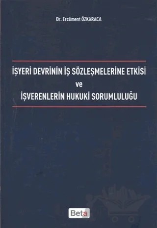 İşyeri Devrinin İş Sözleşmelerine Etkisi ve İşverenlerin Hukuki Sorumluluğu – Ercüment Özkaraca – Beta Yayınevi kitap kapağı