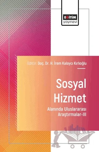Sosyal Hizmet Alanında Uluslararası Araştırmalar - III – H. İrem Kalaycı Kırlıoğlu, Ahmed Taha Arifoğlu, Kadri Kınık, Eda Nur Aslan, Zeynep Turhan, Kübra Arslan Aldaş, Gökçen Genç, Zeynep Gündoğmuş, İ. Haktan Erciyas, Melike Nur Karslı, Hüsamettin Çetin, Şeniz Aslan, Nurullah Yelboğa, Güzin Yasemin Tunçay, Gökhan Boduroğlu, Seda Erkuş Demir – Eğitim Yayınevi - Bilimsel Eserler kitap kapağı