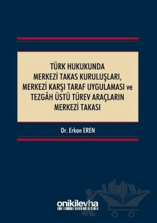 Türk Hukukunda Merkezi Takas Kuruluşları Merkezi Karşı Taraf Uygulaması ve Tezgah Üstü Türev Araçların Merkezi Takası – Erkan Eren – On İki Levha Yayınları kitap kapağı