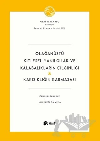 Olağanüstü Kitlesel Yanılgılar ve Kalabalıkların Çılgınlığı - Karışıklığın Karmaşası – Charles Mackay, Joseph De La Vega – Scala Yayıncılık kitap kapağı