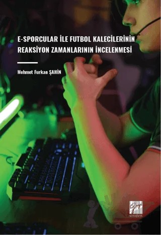 E-Sporcular İle Futbol Kalecilerinin Reaksiyon Zamanlarının İncelenmesi – Mehmet Furkan Şahin – Gazi Kitabevi kitap kapağı