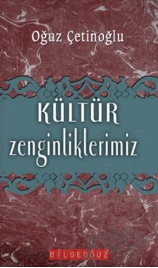 Kültür Zenginliklerimiz – Oğuz Çetinoğlu – Bilgeoğuz Yayınları kitap kapağı