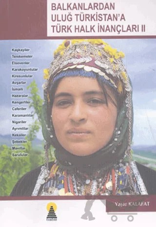 Balkanlardan Uluğ Türkistan’a Türk Halk İnançları 2 Kaşkayiler - Terekemeler- Elsevenler- Karakoyunlular- Kiresunlular- Avşarlar- İsmaili- Hazaralar- Kengerliler- Caferiler- Karamanlılar- Nigariler- Ayrımlılar- Kekailer- Şebekler- Mavıllar- Sarulular – Yaşar Kalafat – Ebabil Yayınları kitap kapağı