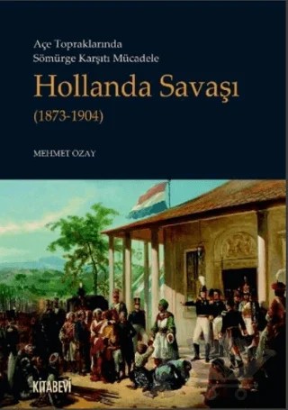 Açe Topraklarında Sömürge Karşıtı Mücadele Hollanda Savaşı (1873-1904) – Mehmet Özay – Kitabevi Yayınları kitap kapağı