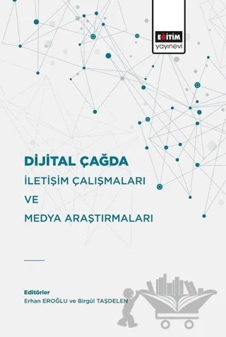 Dijital Çağda İletişim Çalışmaları Ve Medya Araştırmaları – Birgül Taşdelen, Erhan Eroğlu – Eğitim Yayınevi - Bilimsel Eserler kitap kapağı