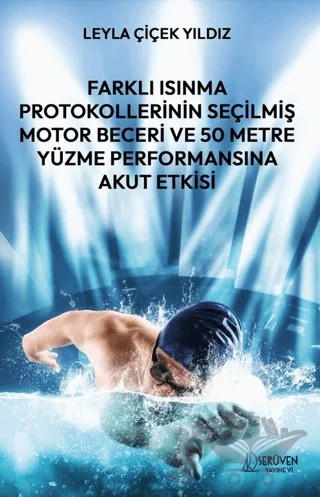 Farklı Isınma Protokollerinin Seçilmiş Motor Beceri ve 50 Metre Yüzme Performansına Akut Etkisi – Leyla Çiçek Yıldız – Serüven Yayınevi kitap kapağı