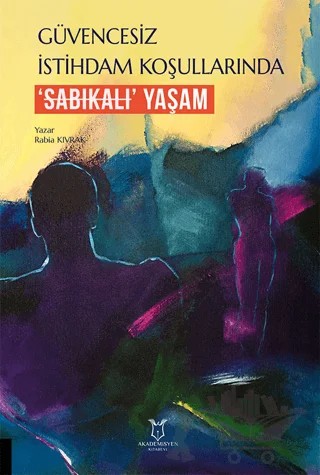 Güvencesiz İstihdam Koşullarında ‘Sabıkalı’ Yaşam – Rabia Kıvrak – Akademisyen Kitabevi kitap kapağı