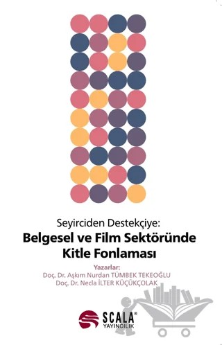 Seyirciden Destekçiye Belgesel ve Film Sektöründe Kitle Fonlaması – Aşkım Nurdan Tümbek Tekeoğlu, Necla İlter Küçükçolak – Scala Yayıncılık kitap kapağı