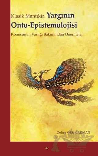 Klasik Mantıkta Yargının Onto-Epistemolojisi Konusunun Varlığı Bakımından Önermeler – Zehra Oruk Akman – Elis Yayınları kitap kapağı
