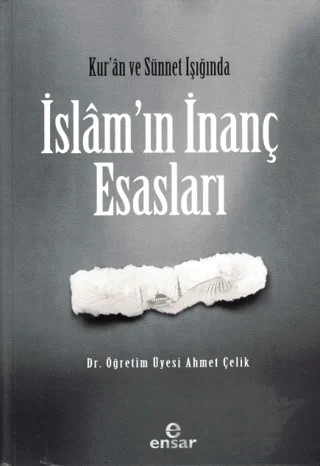 Kur’an ve Sünnet Işığında İslam’ın İnanç Esasları – Ahmet Çelik – Ensar Neşriyat kitap kapağı