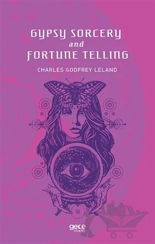Gypsy Sorcery and Fortune Telling – Charles Godfrey Leland – Gece Kitaplığı kitap kapağı