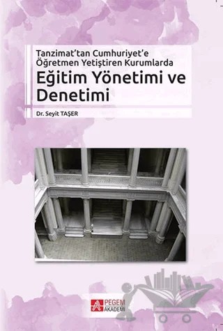Tanzimat’tan Cumhuriyet’e Öğretmen Yetiştiren Kurumlarda Eğitim Yönetimi ve Denetimi – Seyit Taşer – Pegem Akademi Yayıncılık kitap kapağı