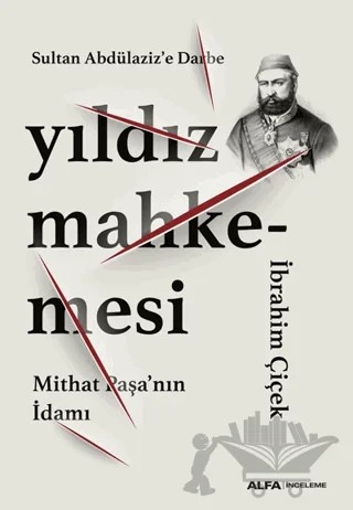 Sultan Abdülaziz’e Darbe: Yıldız Mahkemesi - Mithat Paşa’nın İdamı – İbrahim Çiçek – Alfa Yayınları kitap kapağı