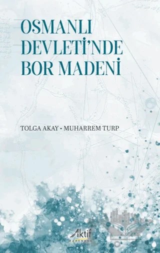 Osmanlı Devleti'nde Bor Madeni – Tolga Akay, Muharrem Turp – Aktif Yayınevi kitap kapağı