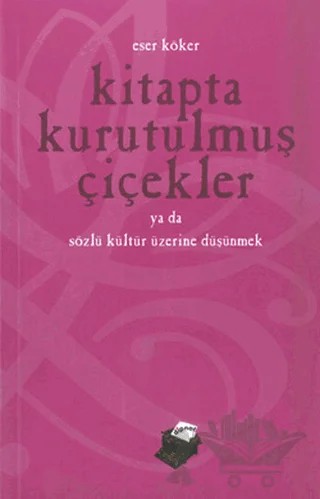 Kitapta Kurutulmuş Çiçekler Ya da Sözlü Kültür Üzerine Düşünmek – Eser Köker – Dipnot Yayınları kitap kapağı