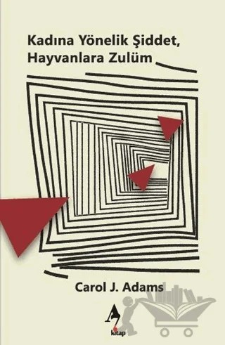 Kadına Yönelik Şiddet, Hayvanlara Zulüm – Carol J. Adams – A7 Kitap kitap kapağı