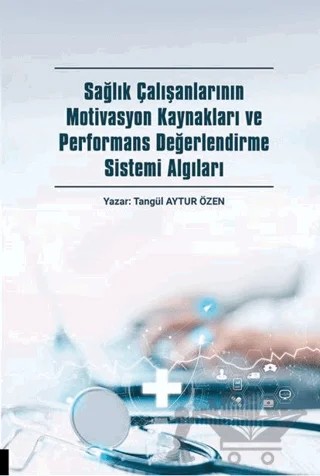 Sağlık Çalışanlarının Motivasyon Kaynakları ve Performans Değerlendirme Sistemi Algıları – Tangül Aytur Özen – Akademisyen Kitabevi kitap kapağı
