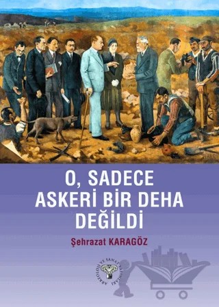 O, Sadece Askeri Bir Deha Değildi – Şehrazat Karagöz – Arkeoloji ve Sanat Yayınları kitap kapağı