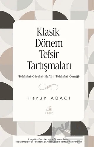 Klasik Dönem Tefsir Tartışmaları -Teftazani-Cürcani-Hafid-i Teftazani Örneği- – Harun Abacı – Fecr Yayınları kitap kapağı