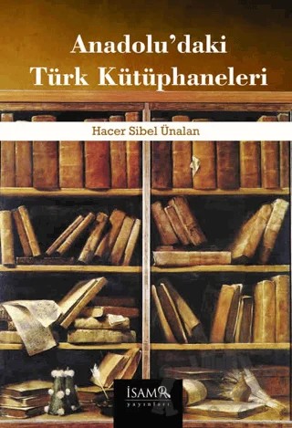 Anadolu’daki Türk Kütüphaneleri – Hacer Sibel Ünalan – İsam Yayınları kitap kapağı