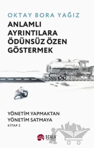 Anlamlı Ayrıntılara Ödünsüz Özen Göstermek – Oktay Bora Yağız – Scala Yayıncılık kitap kapağı