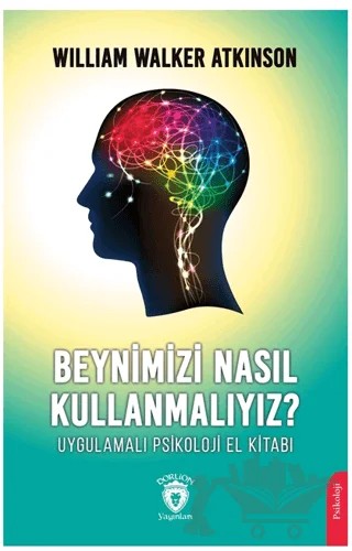 Beynimizi Nasıl Kullanmalıyız? Uygulamalı Psikoloji El Kitabı – William Walker Atkinson – Dorlion Yayınları kitap kapağı