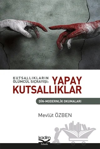 Kutsallıkların Ölümcül Sıçrayışı: Yapay Kutsallıklar – Mevlüt Özben – Kadim Yayınları kitap kapağı