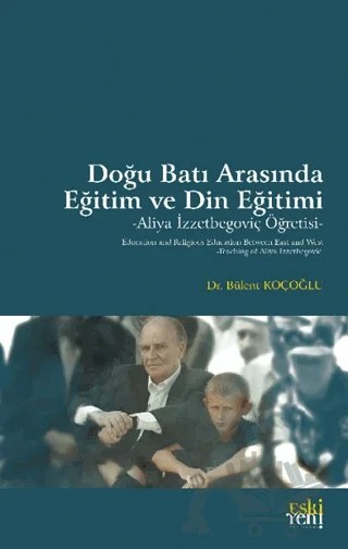 Doğu Batı Arasında Eğitim ve Din Eğitimi -Aliya İzzetbegoviç Öğretisi- – Bülent Koçoğlu – Eski Yeni Yayınları kitap kapağı