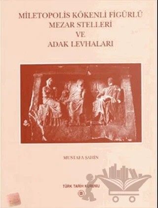 Miletopolis Kökenli Figürlü Mezar Stelleri ve Adak Levhaları – Mustafa Şahin – Türk Tarih Kurumu Yayınları kitap kapağı