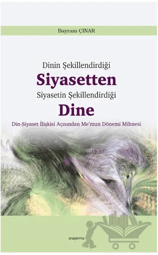 Dinin Şekillendirdiği Siyasetten Siyasetin Şekillendirdiği Dine – Bayram Çınar – Araştırma Yayınları kitap kapağı