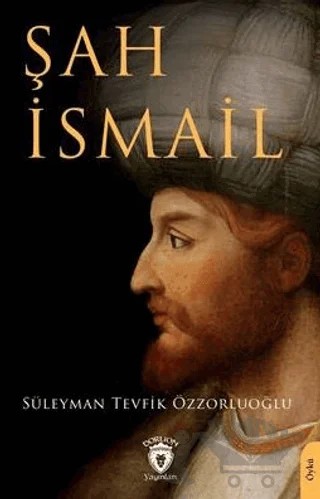 Şah İsmail – Süleyman Tevfik Özzorluoğlu – Dorlion Yayınları kitap kapağı
