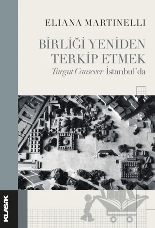 Birliği Yeniden Terkip Etmek Turgut Cansever İstanbul’da – Eliana Martinelli – Klasik Yayınları kitap kapağı