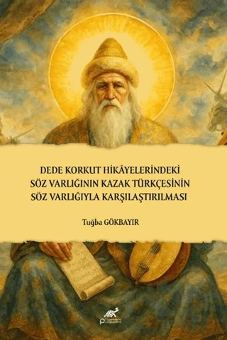 Dede Korkut Hikâyelerindeki Söz Varlığının Kazak Türkçesinin Söz Varlığıyla Karşılaştırılması – Tuğba Gökbayır – Paradigma Akademi Yayınları kitap kapağı