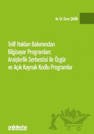 Telif Hakları Bakımından Bilgisayar Programları: Araişlerlik Serbestisi ile Özgür ve Açık Kaynak Kodlu Programlar – Onur Şahin – On İki Levha Yayınları kitap kapağı