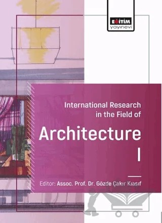 International Research in the Field of Architecture-I – Eda Selçuk, Selin Güneş, Seda Solakoğlu, Sezin Eryılmaz, Serdar Kasap, Şifanur Değerli – Eğitim Yayınevi - Bilimsel Eserler kitap kapağı