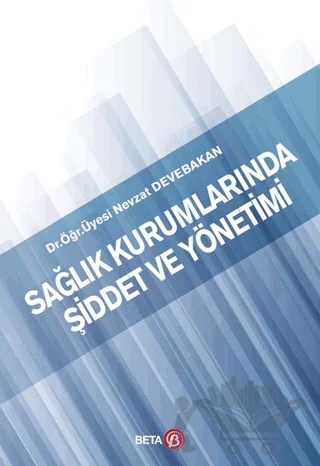Sağlık Kurumlarında Şiddet ve Yönetimi – Nevzat Devebakan – Beta Yayınevi kitap kapağı