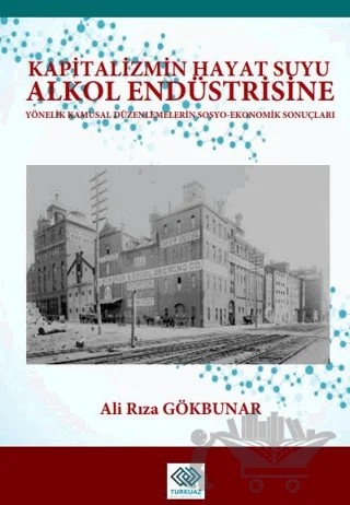 Kapitalizmin Hayat Suyu Alkol Endüstrisine Yönelik Kamusal Düzenlemelerin Sosyo-Ekonomik Sonuçları – Ali Rıza Gökbunar – Turkuazkey Akademik Yayınlar kitap kapağı