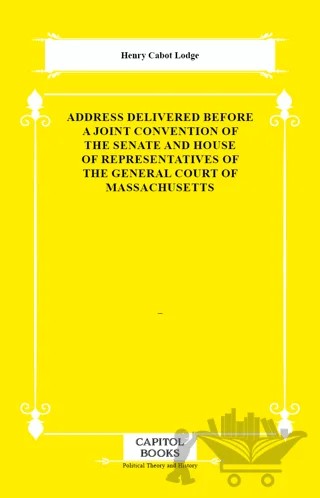 Address Delivered Before a Joint Convention of the Senate and House of Representatives of the General Court of Massachusetts – Henry Cabot Lodge – Capitol Books kitap kapağı