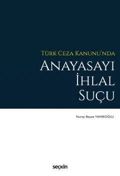 Türk Ceza Kanunu'nda Anayasayı İhlal Suçu – Nuray Beyza Yanıkoğlu – Seçkin Yayıncılık kitap kapağı