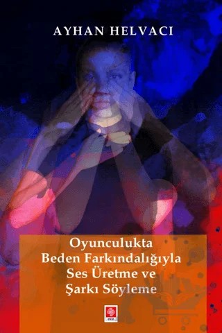 Oyunculukta Beden Farkındalığıyla Ses Üretme ve Şarkı Söyleme – Ayhan Helvacı – Ekin Basım Yayın kitap kapağı