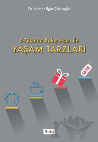 E-Tüketim Bakış Açısı İle Yaşam Tarzları – Kamer Ilgın Çakıroğlu – Beta Yayınevi kitap kapağı