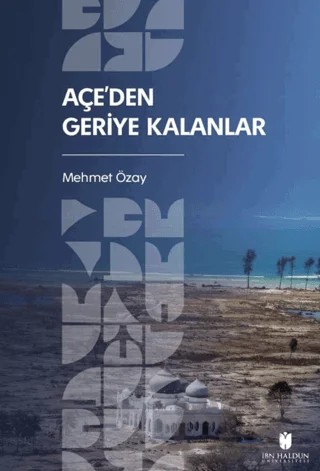 Açe’den Geriye Kalanlar – Mehmet Özay – İbn Haldun Üniversitesi Yayınları kitap kapağı